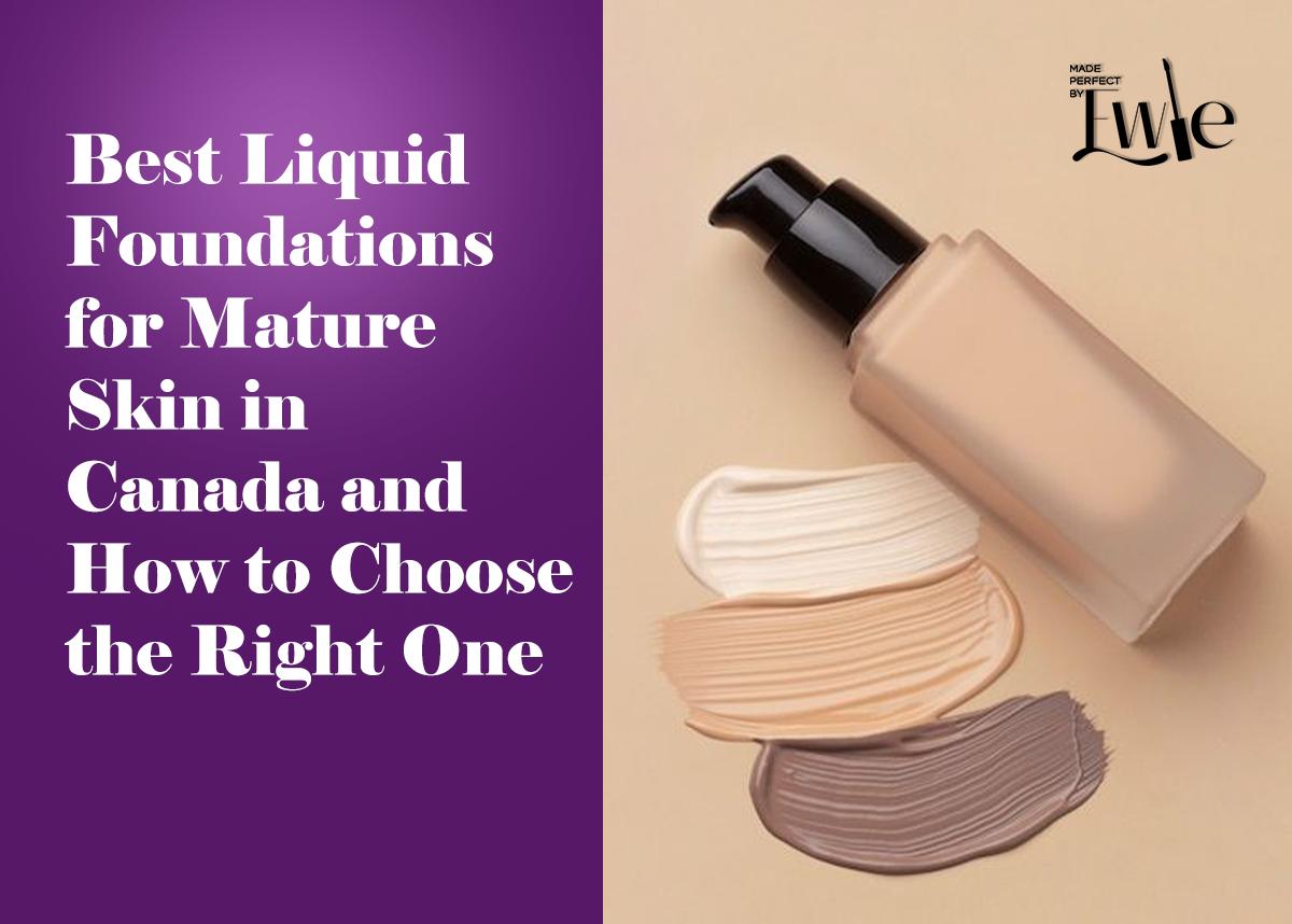 Best Liquid Foundations for Mature Skin in Canada and How to Choose the Right One